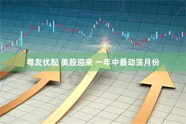 粤友优配 美股迎来 一年中最动荡月份