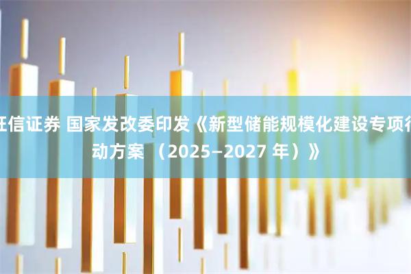 旺信证券 国家发改委印发《新型储能规模化建设专项行动方案 （2025—2027 年）》