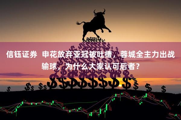 信钰证券  申花放弃亚冠被吐槽，蓉城全主力出战输球，为什么大家认可后者？