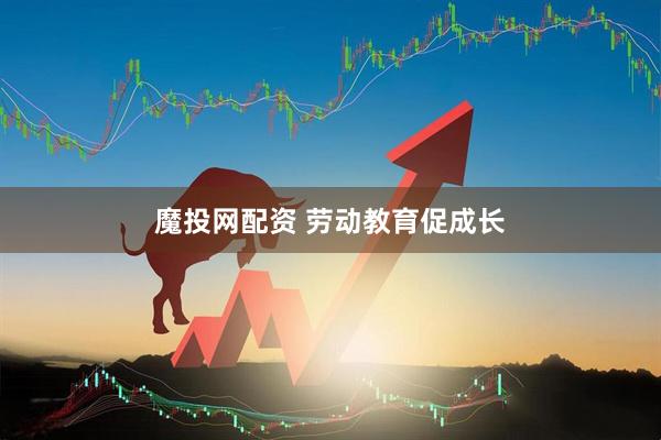 魔投网配资 劳动教育促成长