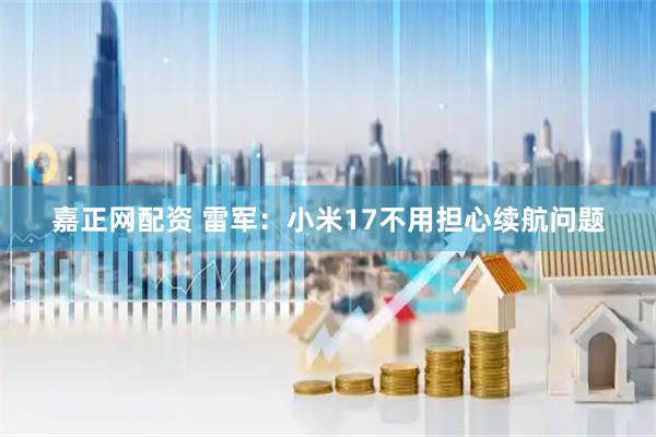 嘉正网配资 雷军：小米17不用担心续航问题