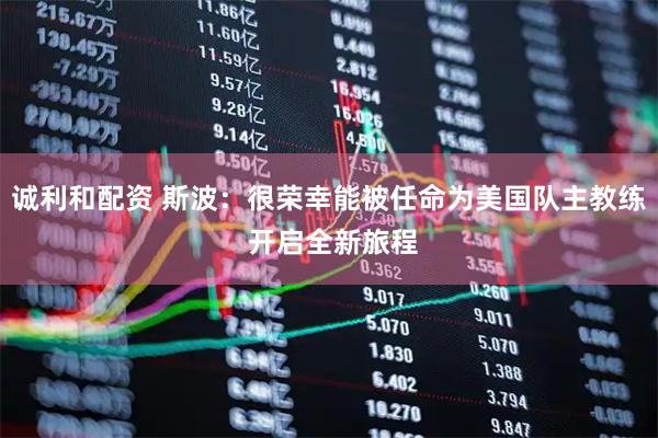 诚利和配资 斯波：很荣幸能被任命为美国队主教练 开启全新旅程
