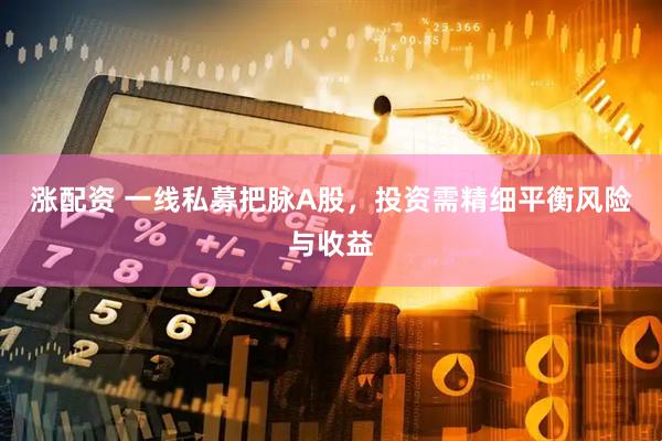 涨配资 一线私募把脉A股，投资需精细平衡风险与收益
