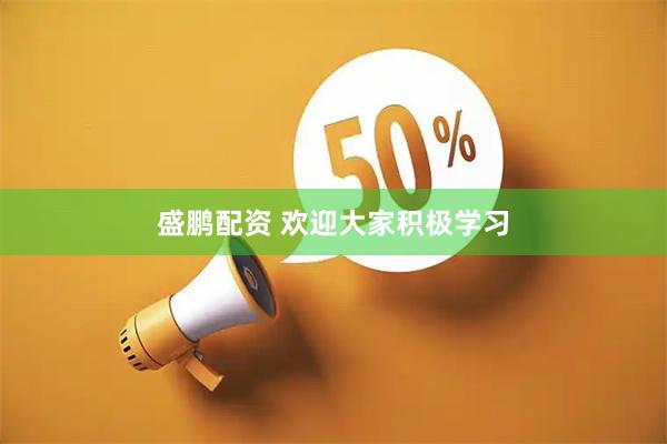 盛鹏配资 欢迎大家积极学习