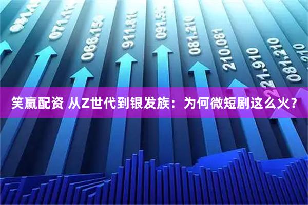 笑赢配资 从Z世代到银发族：为何微短剧这么火？