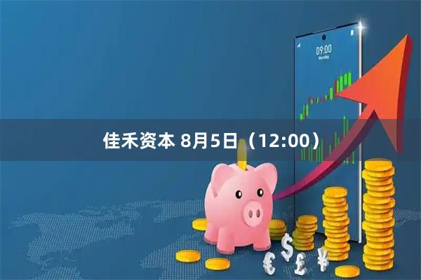 佳禾资本 8月5日（12:00）