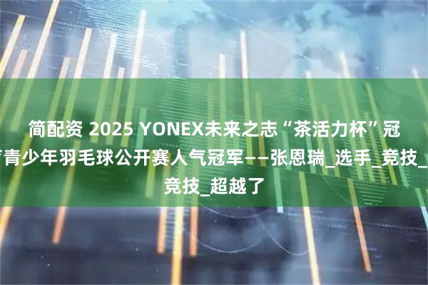 简配资 2025 YONEX未来之志“茶活力杯”冠宇体育青少年羽毛球公开赛人气冠军——张恩瑞_选手_竞技_超越了